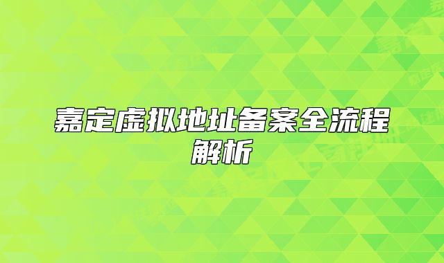 嘉定虚拟地址备案全流程解析