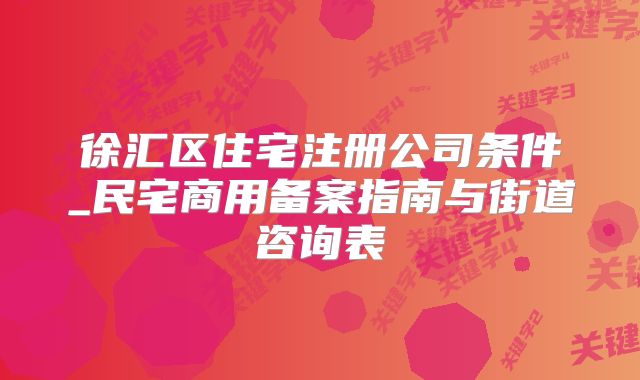 徐汇区住宅注册公司条件_民宅商用备案指南与街道咨询表