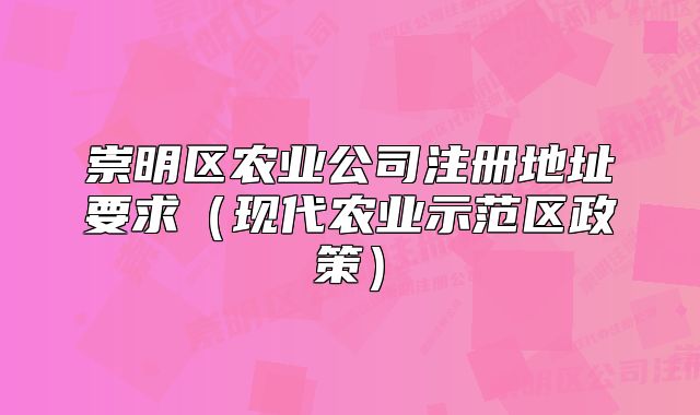 崇明区农业公司注册地址要求（现代农业示范区政策）