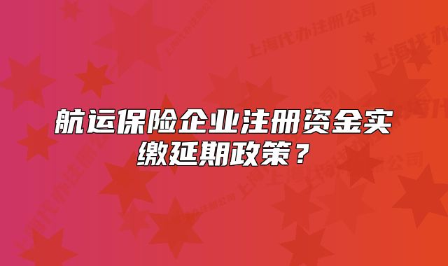 航运保险企业注册资金实缴延期政策？