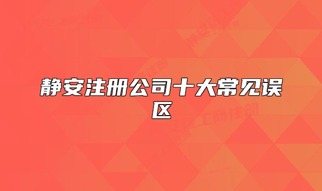 静安注册公司十大常见误区