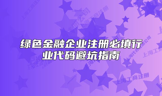 绿色金融企业注册必填行业代码避坑指南