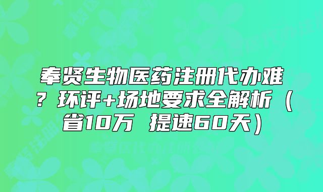 奉贤生物医药注册代办难？环评+场地要求全解析