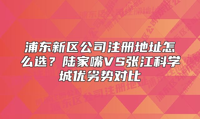 浦东新区公司注册地址怎么选？陆家嘴VS张江科学城优劣势对比