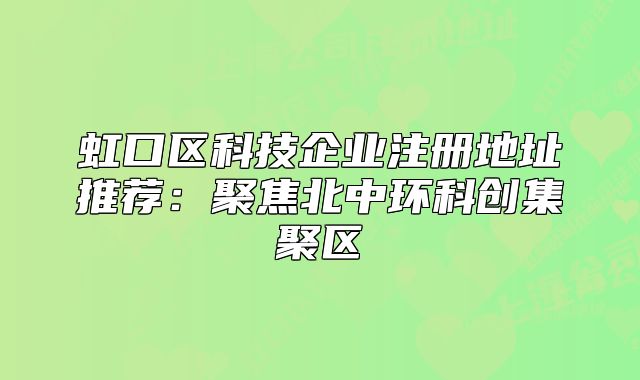 虹口区科技企业注册地址推荐：聚焦北中环科创集聚区