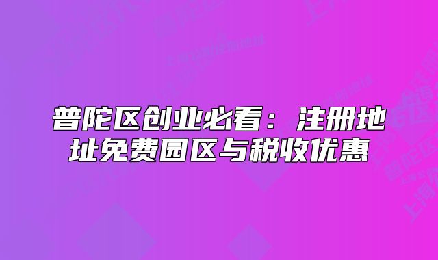 普陀区创业必看：注册地址免费园区与税收优惠
