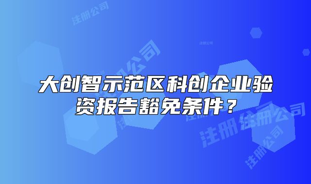 大创智示范区科创企业验资报告豁免条件？
