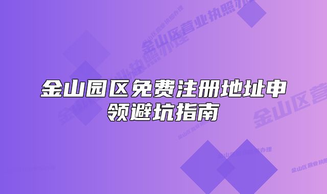 金山园区免费注册地址申领避坑指南