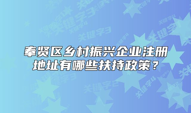 奉贤区乡村振兴企业注册地址有哪些扶持政策?