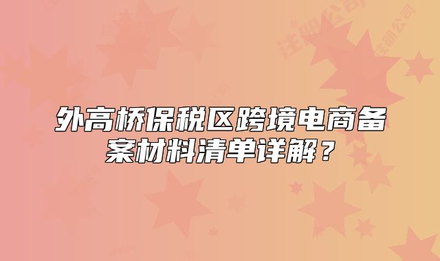 外高桥保税区跨境电商备案材料清单详解?