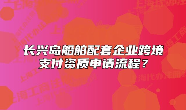 长兴岛船舶配套企业跨境支付资质申请流程？