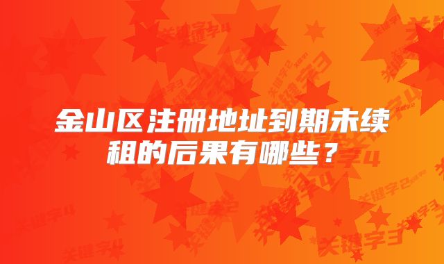 金山区注册地址到期未续租的后果有哪些？