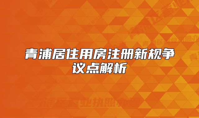 青浦居住用房注册新规争议点解析
