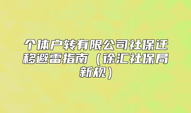 个体户转有限公司社保迁移避雷指南(徐汇社保局新规)