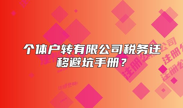 个体户转有限公司税务迁移避坑手册？