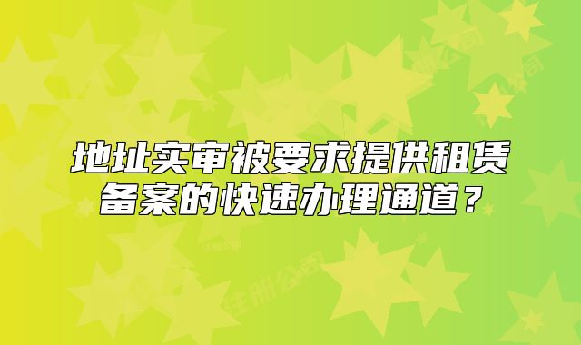 地址实审被要求提供租赁备案的快速办理通道？