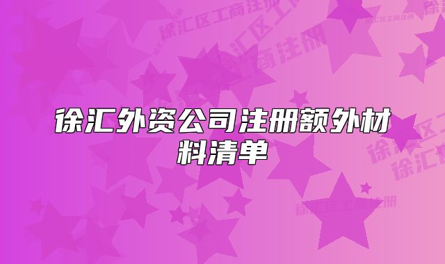 徐汇外资公司注册额外材料清单