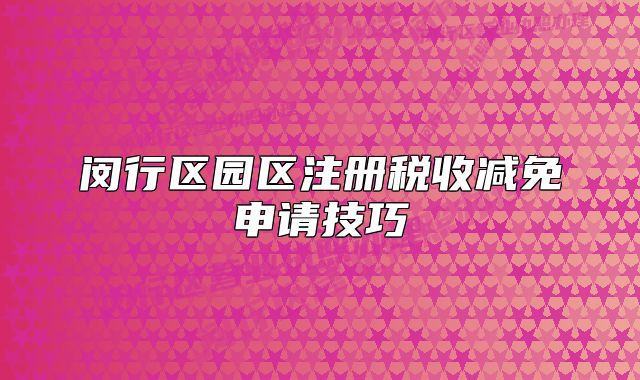 闵行区园区注册税收减免申请技巧