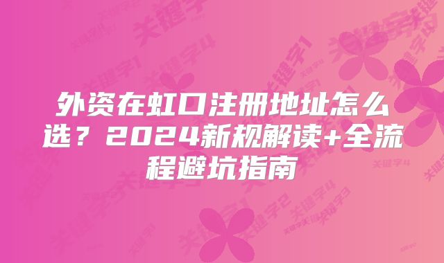 外资在虹口注册地址怎么选？2024新规解读+全流程避坑指南