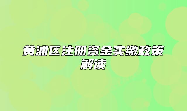 黄浦区注册资金实缴政策解读