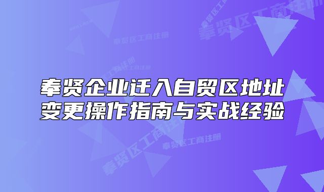 奉贤企业迁入自贸区地址变更操作指南与实战经验