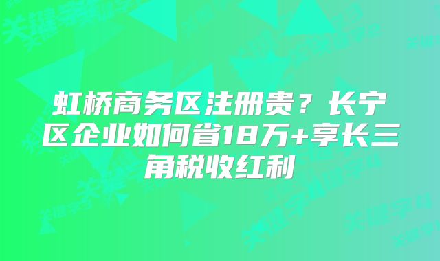 虹桥商务区注册贵？长宁区企业如何省18万+享长三角税收红利