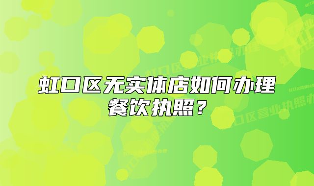 虹口区无实体店如何办理餐饮执照？