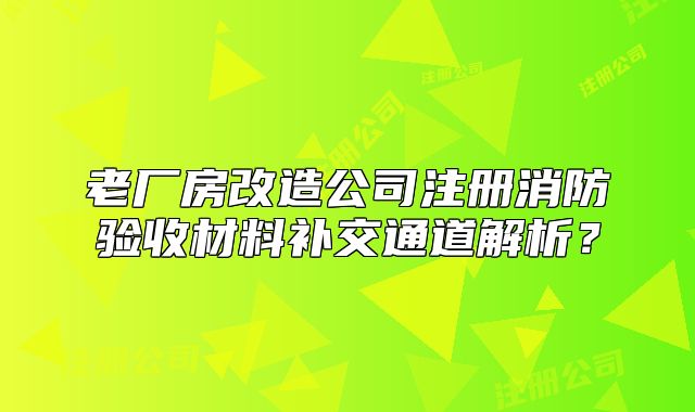 老厂房改造公司注册消防验收材料补交通道解析?