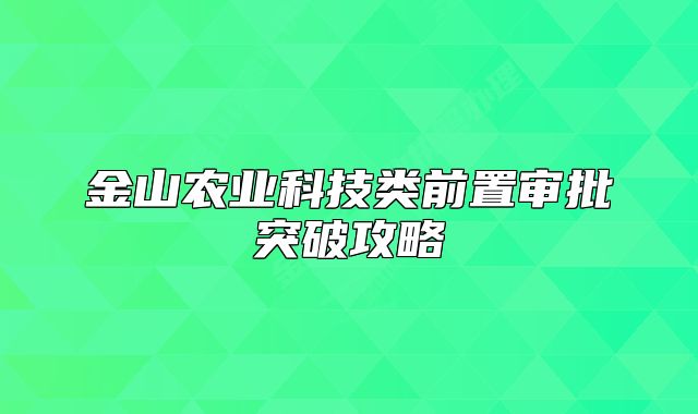 金山农业科技类前置审批突破攻略