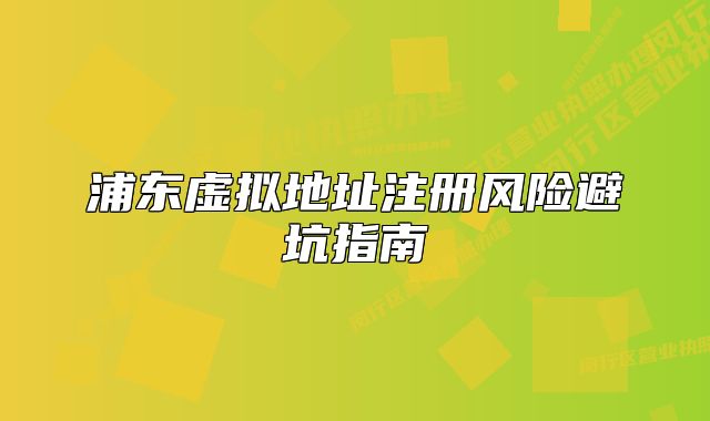 浦东虚拟地址注册风险避坑指南