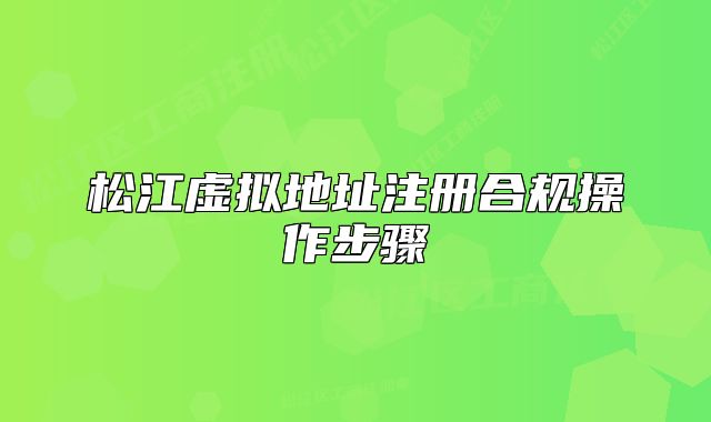 松江虚拟地址注册合规操作步骤