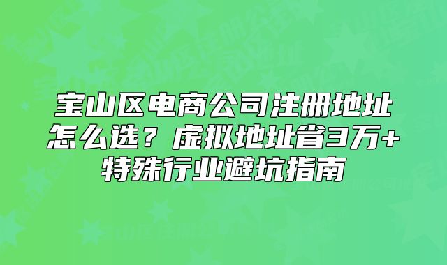 宝山区电商公司注册地址怎么选？虚拟地址省3万+特殊行业避坑指南