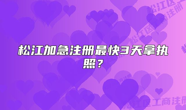 松江加急注册最快3天拿执照？