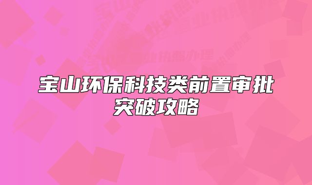 宝山环保科技类前置审批突破攻略