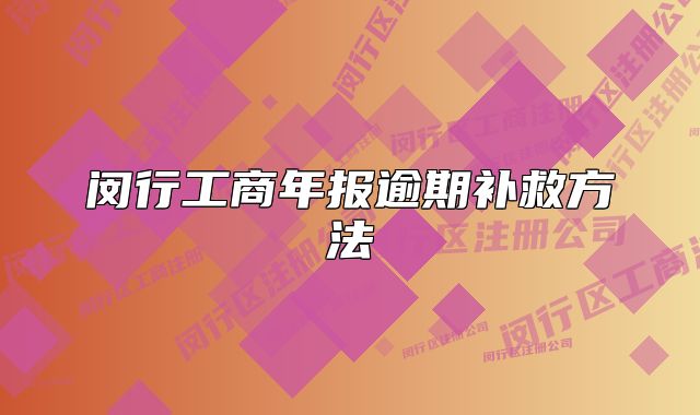 闵行工商年报逾期补救方法
