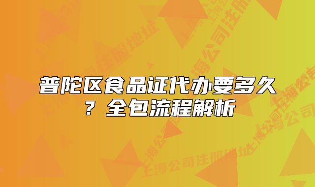 普陀区食品证代办要多久？全包流程解析