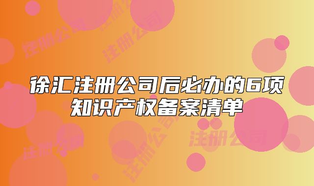 徐汇注册公司后必办的6项知识产权备案清单