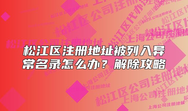 松江区注册地址被列入异常名录怎么办？解除攻略