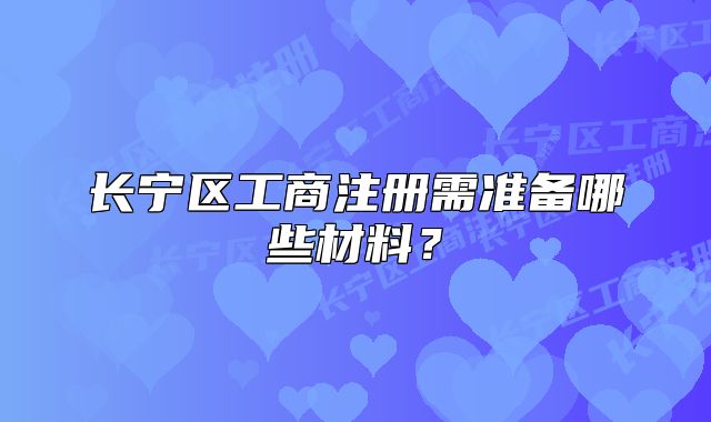 长宁区工商注册需准备哪些材料？