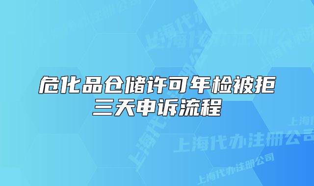 危化品仓储许可年检被拒三天申诉流程