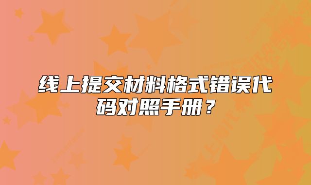 线上提交材料格式错误代码对照手册？