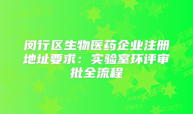 闵行区生物医药企业注册地址要求:实验室环评审批全流程