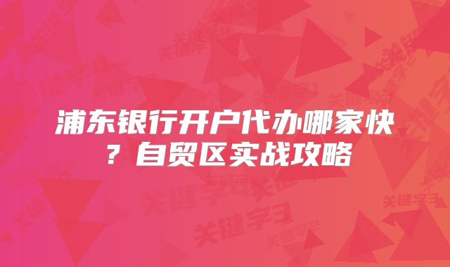 浦东银行开户代办哪家快？自贸区实战攻略