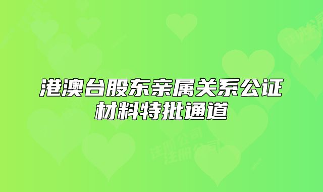 港澳台股东亲属关系公证材料特批通道
