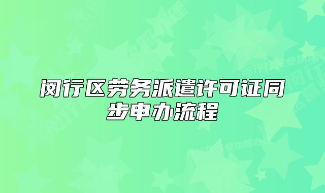 闵行区劳务派遣许可证同步申办流程
