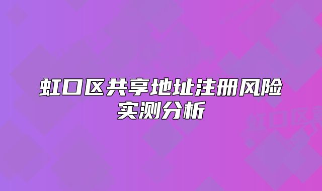 虹口区共享地址注册风险实测分析