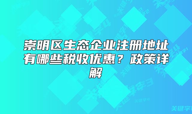 崇明区生态企业注册地址有哪些税收优惠？政策详解