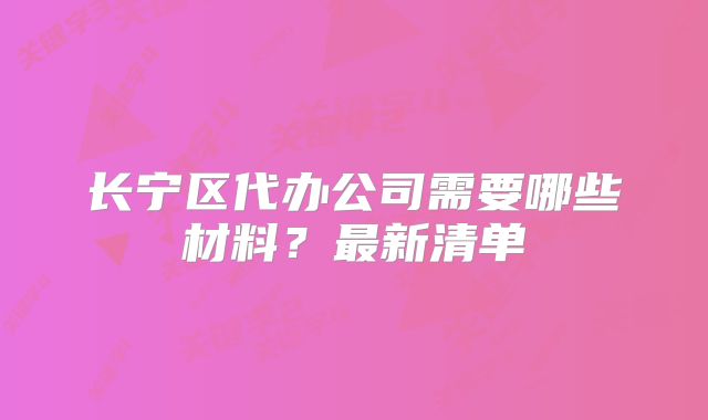 长宁区代办公司需要哪些材料？最新清单