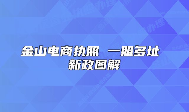 金山电商执照 一照多址 新政图解