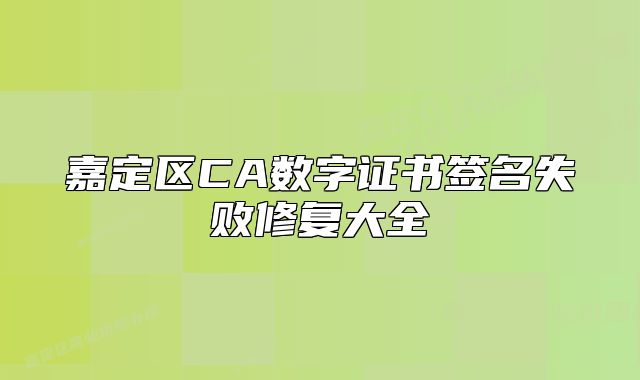 嘉定区CA数字证书签名失败修复大全